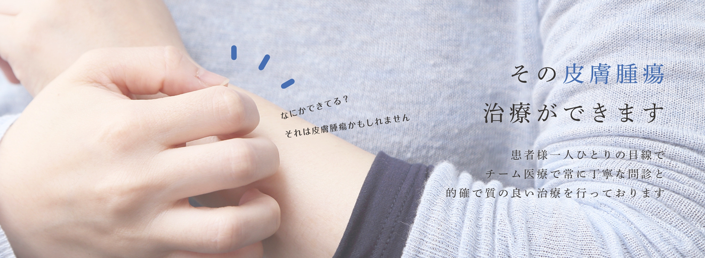 なにかできてる?それは皮膚腫瘍かもしれません その皮膚腫瘍治療ができます 患者様一人ひとりの目線でチーム医療で常に丁寧な問診と的確で質の良い治療を行っております